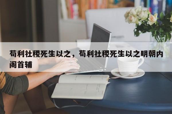 苟利社稷死生以之，苟利社稷死生以之明朝内阁首辅