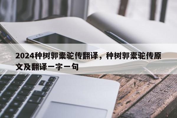 2024种树郭橐驼传翻译，种树郭橐驼传原文及翻译一字一句