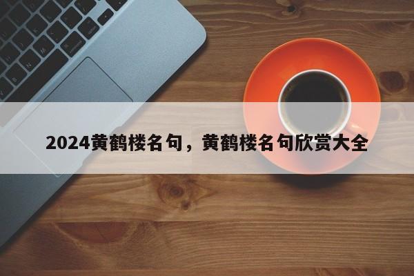 2024黄鹤楼名句，黄鹤楼名句欣赏大全