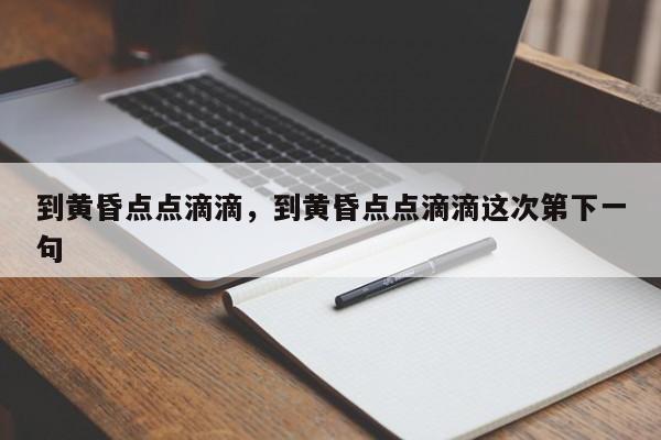 到黄昏点点滴滴，到黄昏点点滴滴这次第下一句