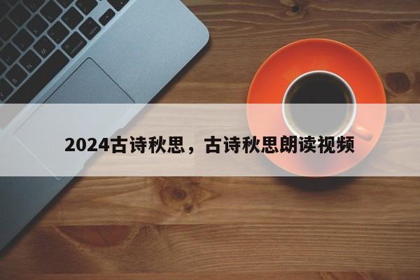 2024古诗秋思，古诗秋思朗读视频