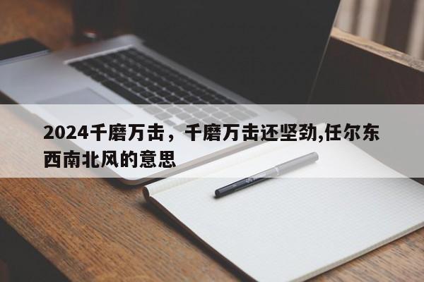 2024千磨万击，千磨万击还坚劲,任尔东西南北风的意思