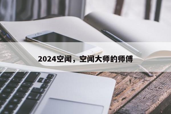 2024空闻，空闻大师的师傅