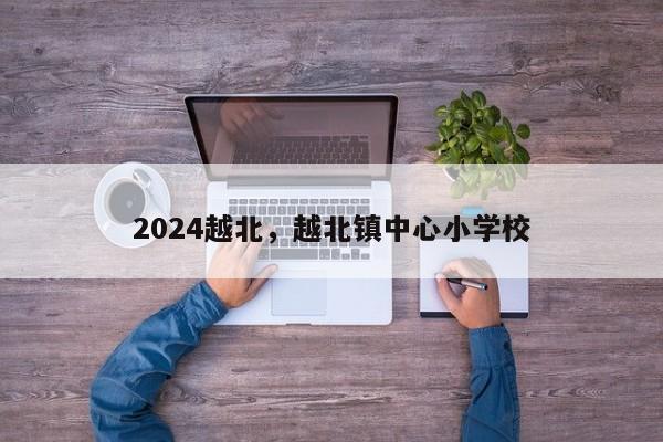 2024越北，越北镇中心小学校