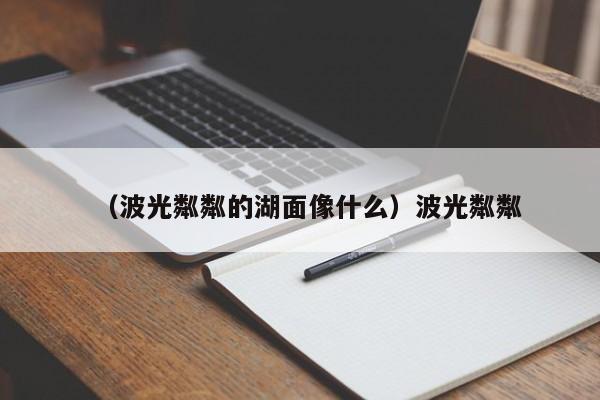 （波光粼粼的湖面像什么）波光粼粼