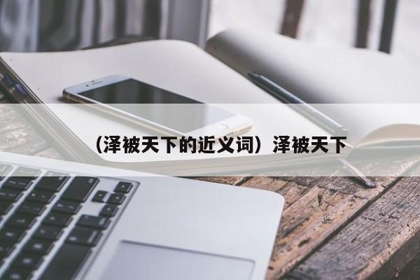 （泽被天下的近义词）泽被天下