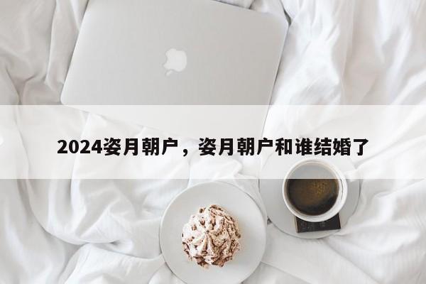 2024姿月朝户，姿月朝户和谁结婚了