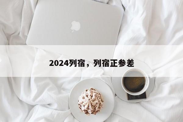 2024列宿，列宿正参差