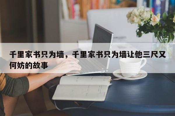 千里家书只为墙，千里家书只为墙让他三尺又何妨的故事