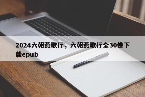 2024六朝燕歌行，六朝燕歌行全30卷下载epub