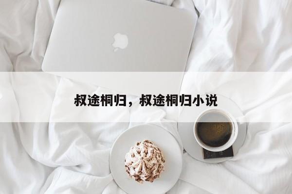 叔途桐归，叔途桐归小说