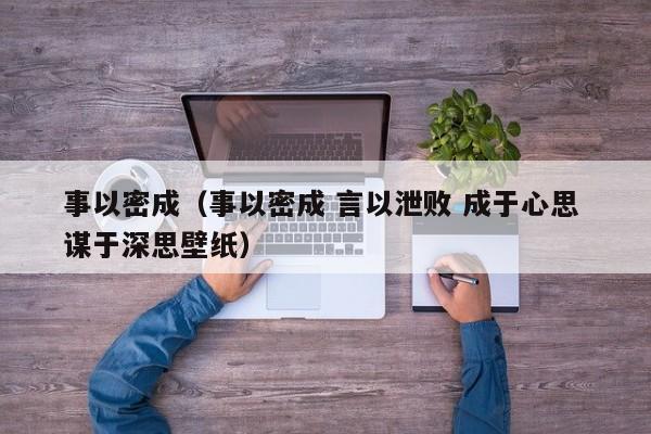 事以密成（事以密成 言以泄败 成于心思 谋于深思壁纸）