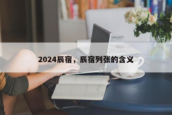 2024辰宿，辰宿列张的含义