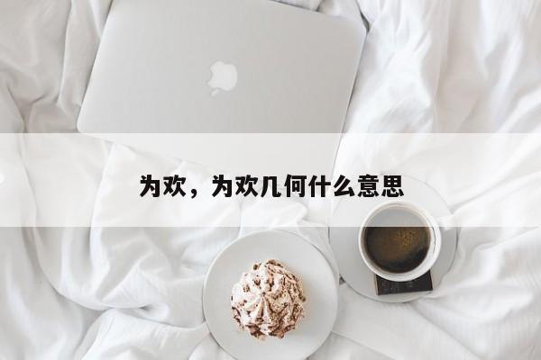 为欢，为欢几何什么意思