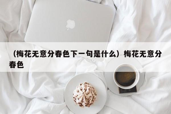 （梅花无意分春色下一句是什么）梅花无意分春色