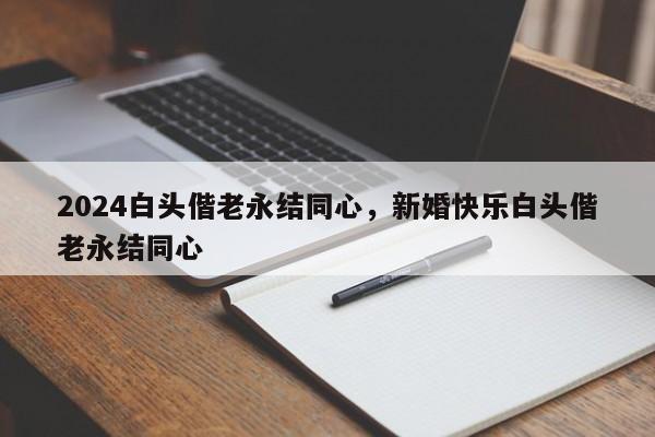 2024白头偕老永结同心，新婚快乐白头偕老永结同心