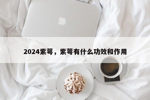 2024紫萼，紫萼有什么功效和作用