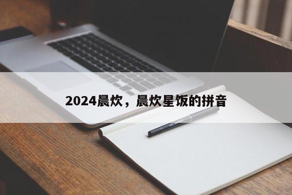 2024晨炊，晨炊星饭的拼音