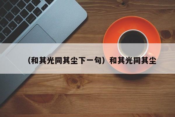 （和其光同其尘下一句）和其光同其尘