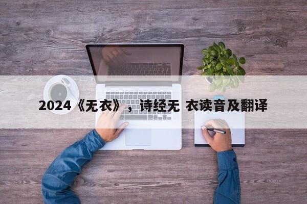 2024《无衣》，诗经无 衣读音及翻译