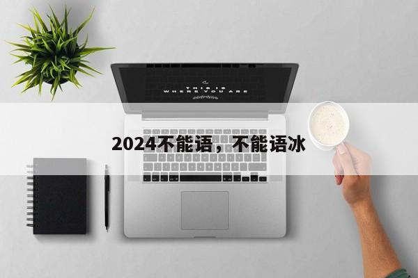 2024不能语，不能语冰