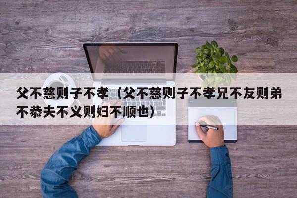 父不慈则子不孝（父不慈则子不孝兄不友则弟不恭夫不义则妇不顺也）