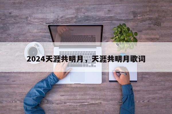 2024天涯共明月，天涯共明月歌词