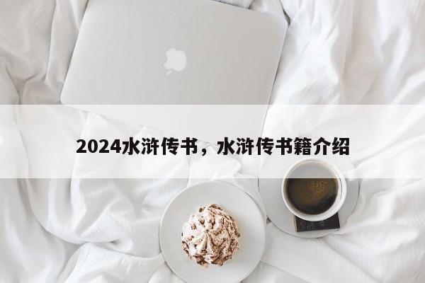 2024水浒传书，水浒传书籍介绍