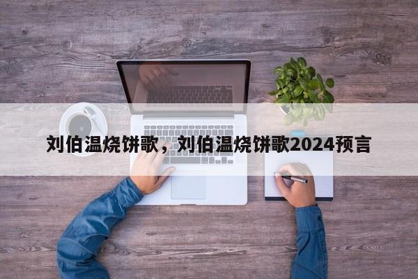 刘伯温烧饼歌，刘伯温烧饼歌2024预言