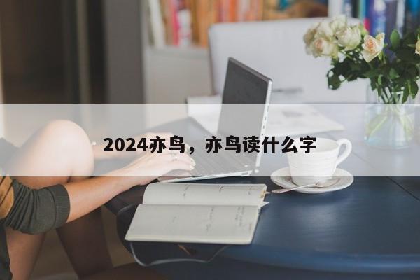 2024亦鸟，亦鸟读什么字