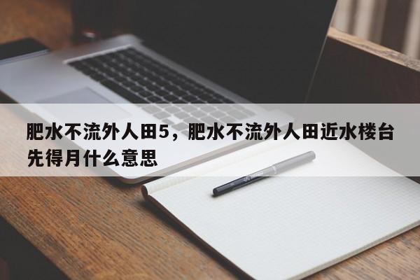 肥水不流外人田5，肥水不流外人田近水楼台先得月什么意思