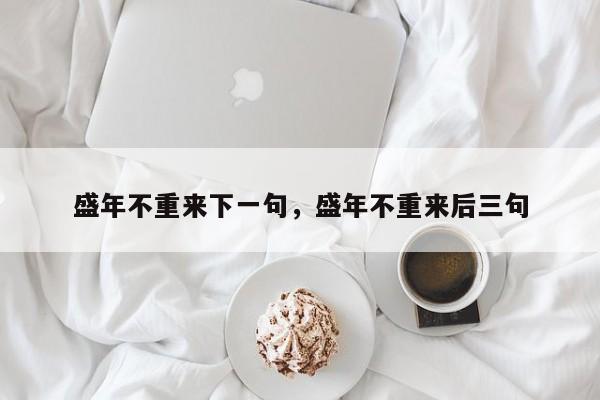 盛年不重来下一句，盛年不重来后三句