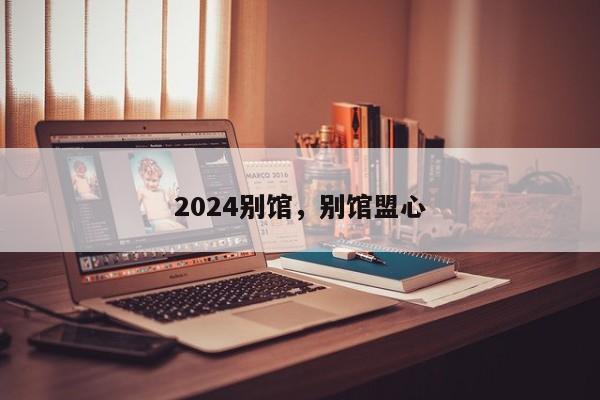 2024别馆，别馆盟心