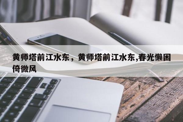 黄师塔前江水东，黄师塔前江水东,春光懒困倚微风