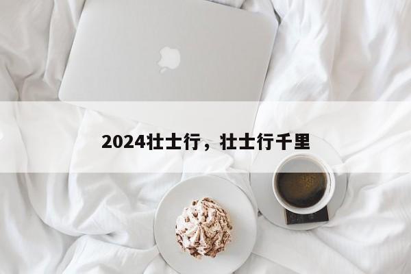 2024壮士行，壮士行千里