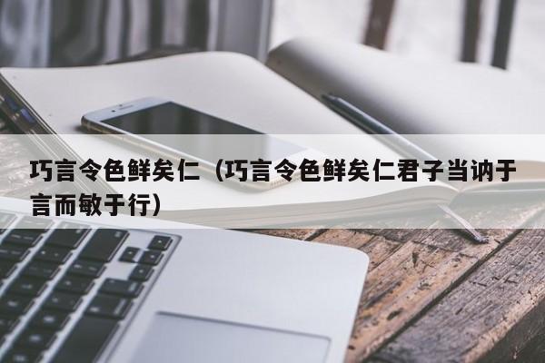 巧言令色鲜矣仁（巧言令色鲜矣仁君子当讷于言而敏于行）