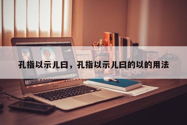 孔指以示儿曰，孔指以示儿曰的以的用法