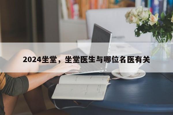 2024坐堂，坐堂医生与哪位名医有关