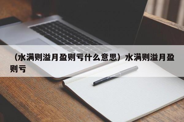 （水满则溢月盈则亏什么意思）水满则溢月盈则亏