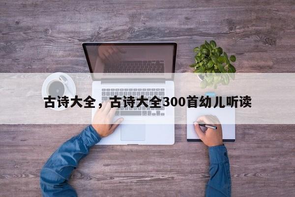 古诗大全，古诗大全300首幼儿听读