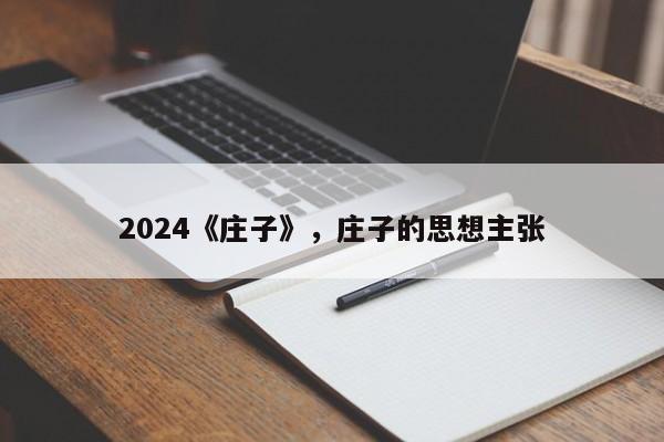 2024《庄子》，庄子的思想主张