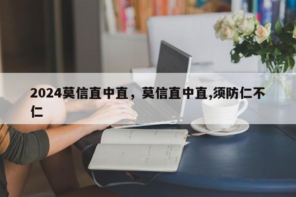 2024莫信直中直，莫信直中直,须防仁不仁