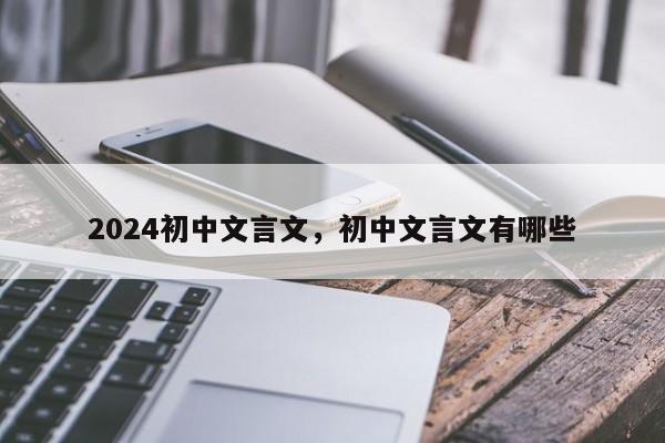 2024初中文言文，初中文言文有哪些