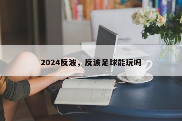 2024反波，反波足球能玩吗